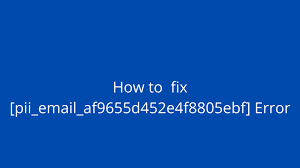 How To Solve [Pii_email_af9655d452e4f8805ebf] Error?